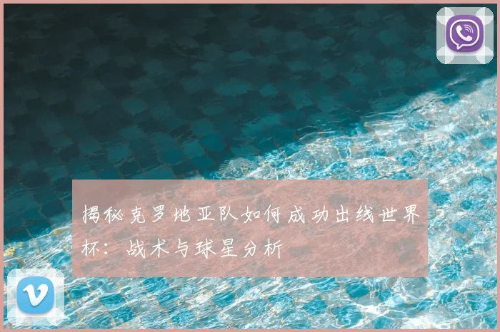 揭秘克罗地亚队如何成功出线世界杯：战术与球星分析