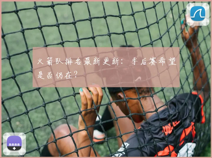 火箭队排名最新更新：季后赛希望是否仍在？