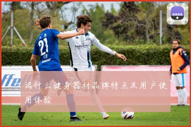 诺什么健身器材品牌特点及用户使用体验