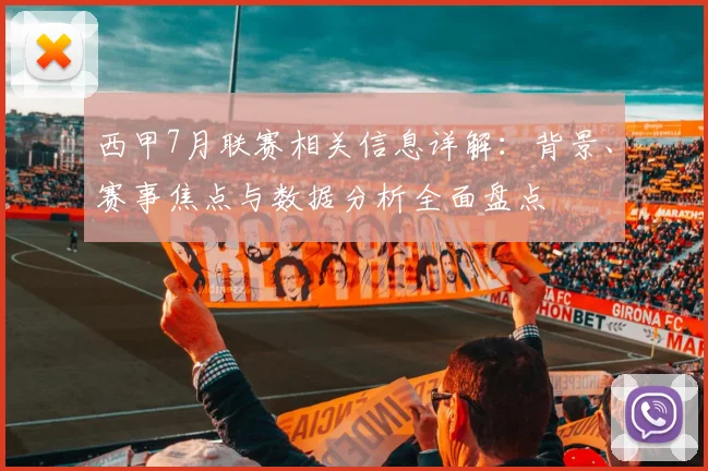 西甲7月联赛相关信息详解：背景、赛事焦点与数据分析全面盘点