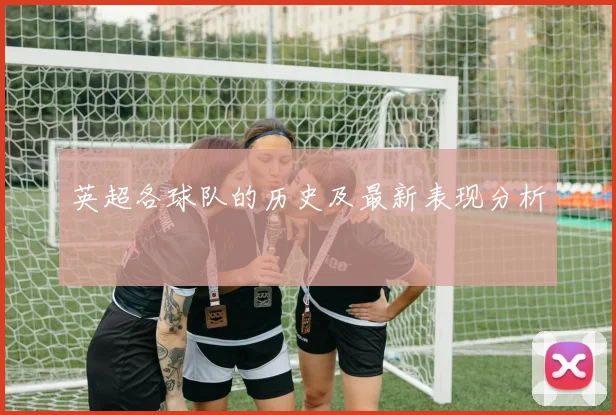 英超各球队的历史及最新表现分析